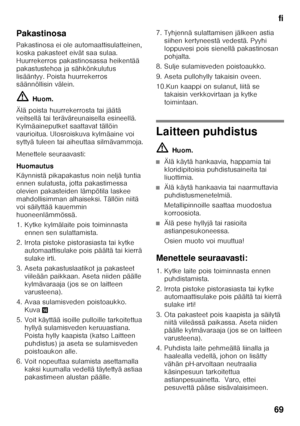 Page 69fi
69
Pakastinosa 
Pakastinosa ei ole automaattisulatteinen,  
koska pakasteet eivät saa sulaa. 
Huurrekerros pakastinosassa heikentää 
pakastustehoa ja sähkönkulutus 
lisääntyy. Poista huurrekerros  
säännöllisin välein. ã=
Huom.
Älä poista huurrekerrosta tai jäätä  
veitsellä tai teräväreunaisella esineellä. 
Kylmäaineputket saattavat tällöin 
vaurioitua. Ulosroiskuva kylmäaine voi 
syttyä tuleen tai aiheuttaa silmävammoja. 
Menettele seuraavasti: 
Huomautus 
Käynnistä pikapakastus noin neljä tuntia...