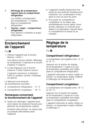 Page 11fr
11
Enclenchement  
de l’appareil 
Fig. 2
1. Allumez l’appareil par la touche  Marche / Arrêt 1.  
Une alarme sonore retentit, l’affichage  
de température 4 clignote et la touche 
d’alarme 5 s’allume.
2. Le fait d’appuyer sur la touche  d’alarme 5 éteint l’alarme sonore. 
L’appareil commence à réfrigérer.  
Porte en position ouverte, l’éclairage  
est allumé.
Le fabricant recommande 
les températures suivantes :
■Compartiment réfrigérateur :  +4 °C
■Compartiment congélateur :  -18 °C
Remarques...