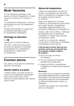 Page 12fr 
12
Mode Vacances 
En cas d’absence prolongée, vous  
pouvez commuter l’appareil sur le mode  
Vacances, économie en énergie lui  
aussi. 
Le compartiment réfrigérateur commute  
automatiquement sur une température 
de +14 °C. 
Pendant cette période, ne rangez pas  
de produits alimentaires dans 
le compartiment réfrigérateur. 
Allumage et extinction 
Fig. 2
Appuyez sur la touche Holiday 6. 
Une fois le mode Vacances activé,  
la touche est allumée et l’indicateur 
de température du compartiment...