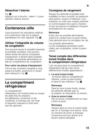 Page 13fr
13
Désactiver l’alarme  
Fig.
2 
Appuyez sur la touche « alarm » 5 pour  
éteindre l’alarme sonore.
Contenance utile 
Vous trouverez les indications relatives  
à la contenance utile sur la plaque  
signalétique de votre appareil. Fig. 2
Utiliser l’intégralité du volume  
de congélation 
Pour pouvoir ranger la quantité maximale  
de produits congelés, vous pouvez 
retirez toutes les pièces composant 
l’équipement. Il devient alors possible 
d’empiler les produits alimentaires au  
bas du compartiment...