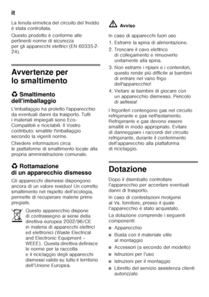 Page 28it 
28
La tenuta ermetica del circuito del freddo  
è stata controllata. 
Questo prodotto è conforme alle  
pertinenti norme di sicurezza  
per gli apparecchi elettrici (EN 60335-2-
24).
Avvertenze per  
lo smaltimento 
*
Smaltimento 
dell'imballaggio 
L'imballaggio ha protetto l'apparecchio  
da eventuali danni da trasporto. Tutti  
i materiali impiegati sono Eco- 
Compatibili e riciclabili. Il Vostro 
contributo: smaltite l'imballaggio 
secondo la vigenti norme. 
Chiedere informazioni...