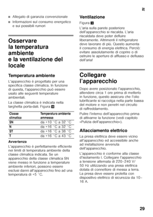 Page 29it
29
■Allegato di garanzia convenzionale
■Informazioni sul consumo energetico  
e sui possibili rumori
Osservare  
la temperatura  
ambiente  
e la ventilazione del  
locale 
Temperatura ambiente 
L’apparecchio è progettato per una  
specifica classe climatica. In funzione  
di questa, l’apparecchio può essere 
usato alle seguenti temperature  
ambientali. 
La classe climatica è indicata nella  
targhetta porta-dati. Figura 2
Avver tenza 
L’apparecchio è perfettamente efficiente  
nei limiti di...