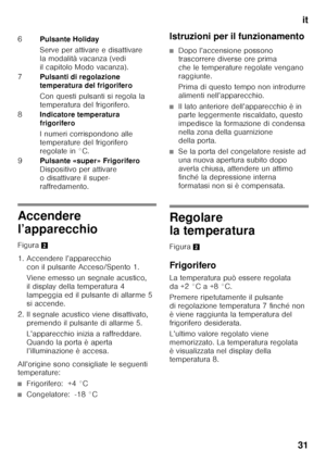 Page 31it
31
Accendere  
l’apparecchio 
Figura 2
1. Accendere l’apparecchio  con il pulsante Acceso/Spento 1.  
Viene emesso un segnale acustico,  
il display della temperatura 4 
lampeggia ed il pulsante di allarme 5 
si accende.
2. Il segnale acustico viene disattivato,  premendo il pulsante di allarme 5. 
L’apparecchio inizia a raffreddare.  
Quando la porta è aperta 
l’illuminazione è accesa.
All’origine sono consigliate le seguenti  
temperature:
■Frigorifero:  +4 °C
■Congelatore:  -18 °C Istruzioni per il...