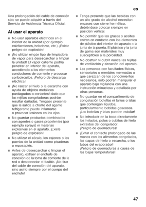 Page 47es 
47
Una prolongación del cable de conexión  
sólo se puede adquirir a través del  
Servicio de Asistencia Técnica Oficial. 
Al usar el aparato
■No usar aparatos eléctricos en el  
interior de la unidad (por ejemplo 
calefacciones, heladoras, etc.). ¡Existe 
peligro de explosión!
■¡No utilizar ningún tipo de limpiadora  
de vapor para desescarchar o limpiar 
la unidad! El vapor caliente podría  
penetrar en interior del aparato,  
accediendo a los elementos 
conductores de corriente y provocar...
