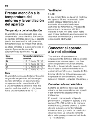 Page 50es 
50
Prestar atención a la  
temperatura del  
entorno y la ventilación  
del aparato 
Temperatura de la habitación 
El aparato ha sido diseñado para una  
determinada clase climática. En función 
de la clase climática concreta, el aparato  
puede funcionar en los márgenes de  
temperatura que se indican más abajo. 
La clase climática a la que pertenece el  
aparato figura en la placa de  
características del mismo, Fig. 2.
Nota 
El aparato funciona perfectamente en los  
rangos de temperatura...
