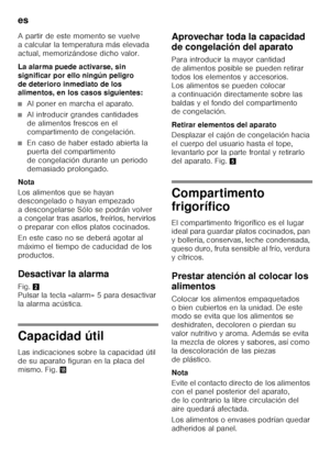 Page 54es 
54
A partir de este momento se vuelve  
a calcular la temperatura más elevada  
actual, memorizándose dicho valor. 
La alarma puede activarse, sin  
significar por ello ningún peligro 
de deterioro inmediato de los  
alimentos, en los casos siguientes:
■Al poner en marcha el aparato.
■Al introducir grandes cantidades  
de alimentos frescos en el 
compartimento de congelación.
■En caso de haber estado abierta la  
puerta del compartimento 
de congelación durante un periodo 
demasiado prolongado.
Nota...