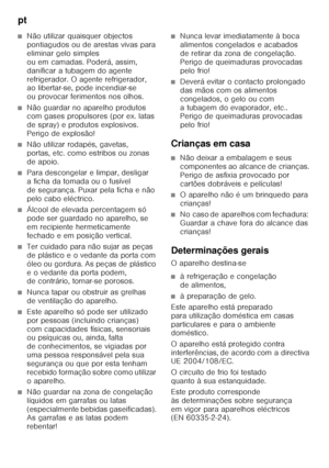 Page 70pt 
70
■Não utilizar quaisquer objectos  
pontiagudos ou de arestas vivas para  
eliminar gelo simples 
ou em camadas. Poderá, assim, 
danificar a tubagem do agente 
refrigerador. O agente refrigerador,  
ao libertar-se, pode incendiar-se  
ou provocar ferimentos nos olhos. 
■Não guardar no aparelho produtos  
com gases propulsores (por ex. latas  
de spray) e produtos explosivos.  
Perigo de explosão!
■Não utilizar rodapés, gavetas,  
portas, etc. como estribos ou zonas 
de apoio.
■Para descongelar e...