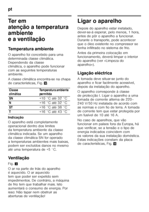 Page 72pt 
72
Te r  e m   
atenção a temperatura  
ambiente  
e a ventilação 
Temperatura ambiente 
O aparelho foi concebido para uma  
determinada classe climática. 
Dependendo da classe  
climática, o aparelho pode funcionar  
com as seguintes temperaturas 
ambiente. 
A classe climática encontra-se na chapa  
de características, Fig.2.
Indicação 
O aparelho está completamente  
operacional dentro dos limites  
da temperatura ambiente da classe  
climática indicada. Se um aparelho 
da classe climática SN for...