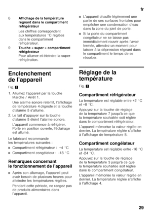 Page 29fr
29
Enclenchement  
de l’appareil 
Fig. 2
1. Allumez l’appareil par la touche  Marche / Arrêt 1.  
Une alarme sonore retentit, l’affichage  
de température 4 clignote et la touche 
d’alarme 5 s’allume.
2. Le fait d’appuyer sur la touche  d’alarme 5 éteint l’alarme sonore. 
L’appareil commence à réfrigérer.  
Porte en position ouverte, l’éclairage  
est allumé.
Le fabricant recommande 
les températures suivantes :
■Compartiment réfrigérateur :  +4 °C
■Compartiment congélateur :  -18 °C
Remarques...