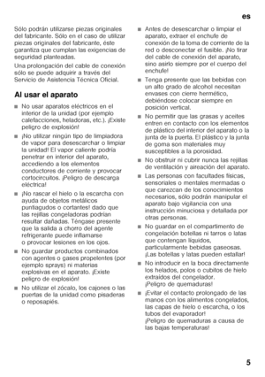 Page 5es5
Sólo podrán utilizarse piezas originales  
del fabricante. Sólo en el caso de utilizar  
piezas originales del fabricante, éste 
garantiza que cumplan las exigencias de 
seguridad planteadas. 
Una prolongación del cable de conexión  
sólo se puede adquirir a través del  
Servicio de Asistencia Técnica Oficial. 
Al usar el aparato
■No usar aparatos eléctricos en el  
interior de la unidad (por ejemplo  
calefacciones, heladoras, etc.). ¡Existe  
peligro de explosión!
■¡No utilizar ningún tipo de...