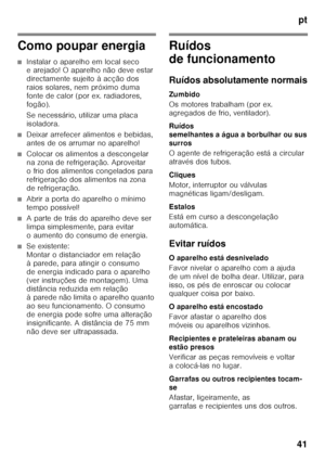 Page 41pt
41
Como poupar energia
■Instalar o aparelho em local seco  
e arejado! O aparelho não deve estar  
directamente sujeito à acção dos  
raios solares, nem próximo duma 
fonte de calor (por ex. radiadores, 
fogão). 
Se necessário, utilizar uma placa  
isoladora.
■Deixar arrefecer alimentos e bebidas,  
antes de os arrumar no aparelho!
■Colocar os alimentos a descongelar  
na zona de refrigeração. Aproveitar 
o frio dos alimentos congelados para 
refrigeração dos alimentos na zona 
de refrigeração.
■Abrir...