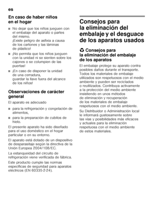 Page 6es 
6
En caso de haber niños  
en el hogar
■No dejar que los niños jueguen con  
el embalaje del aparato o partes  
del mismo.  
¡Existe peligro de asfixia a causa 
de los cartones y las láminas 
de plástico!
■¡No permita que los niños jueguen  
con la unidad ni se sienten sobre los  
cajones o se columpien de las 
puertas!
■¡En caso de disponer la unidad  
de una cerradura,   
guardar la llave fuera del alcance 
de los niños!
Observaciones de carácter  
general 
El aparato es adecuado
■para la...