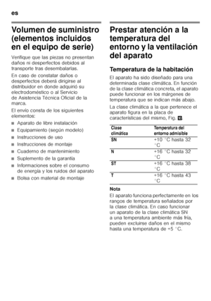 Page 8es 
8
Volumen de suministro  
(elementos incluidos  
en el equipo de serie) 
Verifique que las piezas no presentan  
daños ni desperfectos debidos al  
transporte tras desembalarlas. 
En caso de constatar daños o  
desperfectos deberá dirigirse al 
distribuidor en donde adquirió su 
electrodoméstico o al Servicio 
de Asistencia Técnica Oficial de la  
marca. 
El envío consta de los siguientes  
elementos:
■Aparato de libre instalación
■Equipamiento (según modelo)
■Instrucciones de uso
■Instrucciones de...