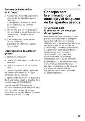 Page 117es
117
En caso de haber niños  
en el hogar
■No dejar que los niños jueguen con  
el embalaje del aparato o partes  
del mismo.  
¡Existe peligro de asfixia a causa 
de los cartones y las láminas 
de plástico!
■¡No permita que los niños jueguen  
con la unidad ni se sienten sobre los  
cajones o se columpien de las 
puertas!
■¡En caso de disponer la unidad  
de una cerradura,   
guardar la llave fuera del alcance 
de los niños!
Observaciones de carácter  
general 
El aparato es adecuado
■para la...