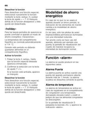 Page 124es 
124
Desactivar la función 
Para desactivar una función especial,  
seleccionar nuevamente la función  
mediante la tecla «setup» 4 y pulsar 
la tecla de ajuste «–» 7. El triangulo  
detrás de la función desaparece y ésta  
queda así desactivada. 
«holiday» 
Para los largos períodos de ausencia se  
puede conmutar el aparato al modo de 
ahorro energético «Vacaciones». 
La temperatura del compartimento  
frigorífico se conmuta automáticamente 
a+14°C. 
Durante este período no deberán  
guardarse...