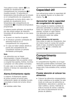 Page 125es
125
Tras pulsar la tecla «alarm»
2/9, la 
pantalla de visualización del  
compartimento de congelación 2/3 
muestra durante 10 segundos la 
temperatura más elevada que ha reinado 
en el compartimento de congelación. 
A continuación se borra dicho valor. La  
pantalla de visualización de la  
temperatura del compartimento de  
congelación 2/3 muestra la temperatura 
programada. 
La alarma puede activarse, sin significar  
por ello ningún peligro de deterioro 
inmediato de los alimentos, en los casos...