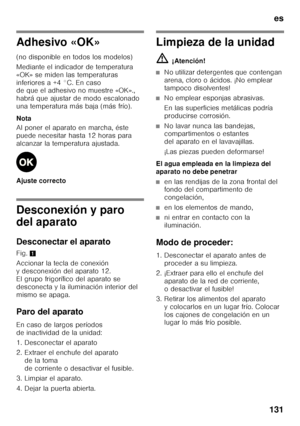 Page 131es
131
Adhesivo «OK» 
(no disponible en todos los modelos) 
Mediante el indicador de temperatura  
«OK» se miden las temperaturas 
inferiores a +4 °C. En caso  
de que el adhesivo no muestre «OK».,  
habrá que ajustar de modo escalonado 
una temperatura más baja (más frío). 
Nota 
Al poner el aparato en marcha, éste  
puede necesitar hasta 12 horas para 
alcanzar la temperatura ajustada. 
Ajuste correcto
Desconexión y paro  
del aparato 
Desconectar el aparato 
Fig. 1
Accionar la tecla de conexión  
y...