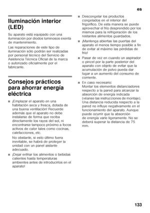 Page 133es
133
Iluminación interior  
(LED) 
Su aparato está equipado con una  
iluminación por diodos luminosos exenta 
de mantenimiento. 
Las reparaciones de este tipo de  
iluminación sólo podrán ser realizadas 
por personal técnico del Servicio de 
Asistencia Técnica Oficial de la marca 
o autorizado oficialmente por el 
fabricante.
Consejos prácticos  
para ahorrar energía  
eléctrica
■¡Emplazar el aparato en una  
habitación seca y fresca, dotada de  
una buena ventilación! Recuerde 
además que el aparato...