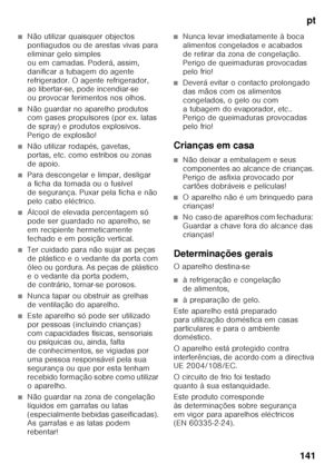 Page 141pt
141
■Não utilizar quaisquer objectos  
pontiagudos ou de arestas vivas para  
eliminar gelo simples 
ou em camadas. Poderá, assim, 
danificar a tubagem do agente 
refrigerador. O agente refrigerador,  
ao libertar-se, pode incendiar-se  
ou provocar ferimentos nos olhos. 
■Não guardar no aparelho produtos  
com gases propulsores (por ex. latas  
de spray) e produtos explosivos.  
Perigo de explosão!
■Não utilizar rodapés, gavetas,  
portas, etc. como estribos ou zonas 
de apoio.
■Para descongelar e...