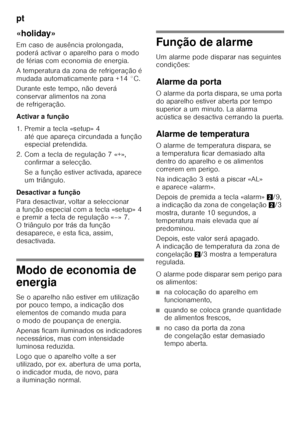 Page 148pt 
148
«holiday» 
Em caso de ausência prolongada,  
poderá activar o aparelho para o modo 
de férias com economia de energia. 
A temperatura da zona de refrigeração é  
mudada automaticamente para +14 °C. 
Durante este tempo, não deverá  
conservar alimentos na zona 
de refrigeração. 
Activar a função
1. Premir a tecla «setup» 4 
até que apareça circundada a função  
especial pretendida.
2. Com a tecla de regulação 7 «+»,  confirmar a selecção.  
Se a função estiver activada, aparece  
um triângulo....