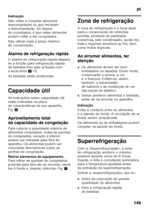 Page 149pt
149
Indicação 
Não voltar a congelar alimentos  
descongelados ou que iniciaram  
a descongelação. Só depois 
de cozinhados, é que estes alimentos  
podem voltar a ser congelados. 
Não utilizar mais o prazo máximo  
de conservação. 
Alarme de refrigeração rápida 
O alarme de refrigeração rápida dispara,  
se a função para refrigeração rápida  
de bebidas tiver sido activada com  
a tecla timer
2/10.
As bebidas estão arrefecidas.
Capacidade útil 
As indicações sobre capacidade útil  
estão indicadas na...