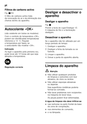 Page 154pt 
154
Filtros de carbono activo 
Fig.
1/24
O filtro de carbono activo trata  
da renovação do ar e da eliminação dos  
cheiros dentro do aparelho.
Autocolante «OK» 
(não existente em todos os modelos) 
Com o controlo de temperatura «OK»,  
podem ser identificadas temperaturas 
inferiores a +4 °C. Regular 
a temperatura por fases, se 
o autocolante não mostrar «OK». 
Indicação 
Ao ligar o aparelho pela primeira vez,  
pode levar até 12 horas até que seja  
atingida a temperatura. 
Regulação correcta...