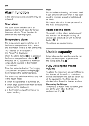 Page 36en 
36
Alarm function 
In the following cases an alarm may be  
actuated: 
Door alarm 
The door alarm switches on if an  
appliance door is left open for longer  
than one minute. Close the door to  
switch off the warning signal. 
Temperature alarm 
The temperature alarm switches on if  
the freezer compartment is too warm  
and the frozen food is at risk of thawing. 
“AL” flashes on the display 3  
and “alarm” is displayed. 
When the alarm button 2/9 is pressed, 
the freezer compartment display  2/3...