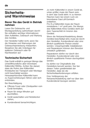 Page 6de 
6
de Inha lts ve rze ic hni sdeGe bra
uc hs anle it ung
Sicherheits-  
und Warnhinweise 
Bevor Sie das Gerät in Betrieb  
nehmen 
Lesen Sie Gebrauchs- und  
Montageanleitung aufmerksam durch!  
Sie enthalten wichtige Informationen  
über Aufstellen, Gebrauch und Wartung 
des Gerätes. 
Der Hersteller haftet nicht, wenn Sie  
die Hinweise und Warnungen der 
Gebrauchsanweisung missachten.  
Bewahren Sie alle Unterlagen für  
späteren Gebrauch oder für  
Nachbesitzer auf. 
Technische Sicherheit 
Das...