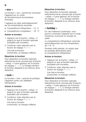 Page 58fr 
58
«eco» 
La fonction « eco » permet de commuter  
l’appareil sur un mode 
de fonctionnement économiseur 
d’énergie. 
L’appareil se règle automatiquement  
sur les températures suivantes :
■Compartiment réfrigérateur : + 6 °C
■Compartiment congélateur : –16 °C
Activer la fonction 
1. Appuyez sur la touche « setup » 4  jusqu'à ce que la fonction spéciale  
souhaitée soit encadrée.
2. Confirmez votre sélection par la  touche de réglage 7 « + ».  
Une fois la fonction  
enclenchée, un triangle...