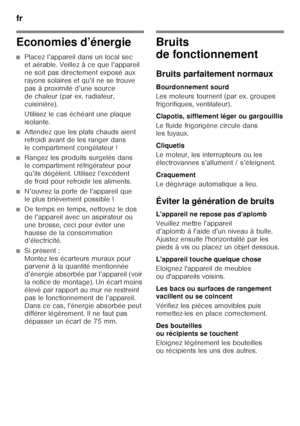 Page 68fr 
68
Economies d’énergie
■Placez l’appareil dans un local sec  
et aérable. Veillez à ce que l’appareil  
ne soit pas directement exposé aux  
rayons solaires et qu’il ne se trouve 
pas à proximité d’une source 
de chaleur (par ex. radiateur, 
cuisinière). 
Utilisez le cas échéant une plaque  
isolante.
■Attendez que les plats chauds aient  
refroidi avant de les ranger dans 
le compartiment congélateur !
■Rangez les produits surgelés dans  
le compartiment réfrigérateur pour  
qu’ils dégèlent....