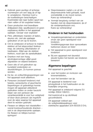 Page 74nl 
74
■Gebruik geen puntige of scherpe  
voorwerpen om een laag ijs of rijp  
te verwijderen. Hierdoor kunt u 
de koelleidingen beschadigen. 
Koelmiddel dat naar buiten spuit kan 
vlam vatten of tot oogletsel leiden. 
■Geen producten met brandbare  
drijfgassen (bijv. spuitbussen) en geen  
explosieve stoffen in het apparaat  
opslaan. Gevaar voor explosie!
■Plint, uittrekbare manden of laden,  
deuren etc. niet als opstapje  
gebruiken of om op te leunen.
■Om te ontdooien of schoon te maken:  
stekker...