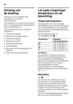 Page 76nl 
76
Omvang van  
de levering 
Controleer na het uitpakken alle  
onderdelen op eventuele 
transportschade. 
Voor klachten kunt u terecht bij de winkel  
waar u het apparaat hebt aangeschaft of 
bij onze klantenservice. 
De levering bestaat uit de volgende  
onderdelen:
■Vrijstaand apparaat
■Uitrusting (modelafhankelijk)
■Gebruiksaanwijzing
■Montagevoorschrift
■Klantenserviceboekje
■Garantiebijlage
■Informatie over energieverbruik en  
geluiden
■Zakje met montagemateriaal
Let opde omgevings-...