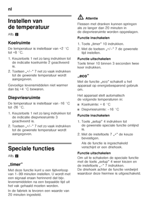 Page 80nl 
80
Instellen van  
de temperatuur 
Afb.2
Koelruimte 
De temperatuur is instelbaar van +2 °C  
tot +8 °C. 
1. Keuzetoets 1 net zo lang indrukken tot  de indicatie koelruimte 2 geactiveerd  
is.
2. Toetsen „+/–” 7 net zo vaak indrukken  tot de gewenste temperatuur wordt  
aangegeven.
Gevoelige levensmiddelen niet warmer  
dan bij +4 °C bewaren. 
Diepvriesruimte 
De temperatuur is instelbaar van -16 °C  
tot -26 °C. 
1. Keuzetoets 1 net zo lang indrukken tot  de indicatie diepvriesruimte 3  
geactiveerd...