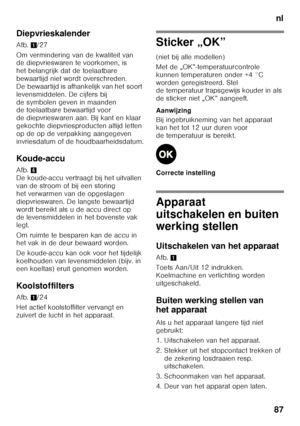 Page 87nl
87
Diepvrieskalender 
Afb.
1/27
Om vermindering van de kwaliteit van  
de diepvrieswaren te voorkomen, is  
het belangrijk dat de toelaatbare 
bewaartijd niet wordt overschreden.  
De bewaartijd is afhankelijk van het soort  
levensmiddelen. De cijfers bij 
de symbolen geven in maanden  
de toelaatbare bewaartijd voor  
de diepvrieswaren aan. Bij kant en klaar 
gekochte diepvriesproducten altijd letten 
op de op de verpakking aangegeven 
invriesdatum of de houdbaarheidsdatum.
Koude-accu 
Afb. 6 
De...