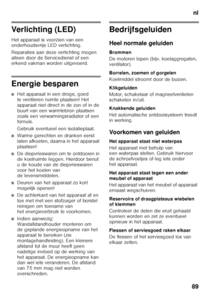 Page 89nl
89
Verlichting (LED) 
Het apparaat is voorzien van een  
onderhoudsvrije LED verlichting. 
Reparaties aan deze verlichting mogen  
alleen door de Servicedienst of een  
erkend vakman worden uitgevoerd.
Energie besparen
■Het apparaat in een droge, goed  
te ventileren ruimte plaatsen! Het 
apparaat niet direct in de zon of in de 
buurt van een warmtebron plaatsen 
zoals een verwarmingsradiator of een  
fornuis. 
Gebruik eventueel een isolatieplaat.
■Warme gerechten en dranken eerst  
laten afkoelen,...