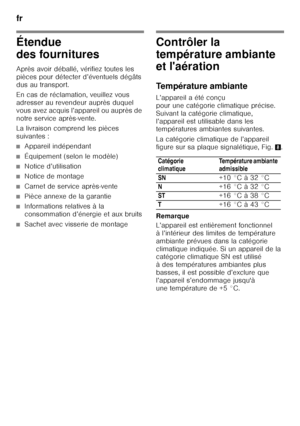 Page 42fr 
42
Étendue  
des fournitures 
Après avoir déballé, vérifiez toutes les  
pièces pour détecter d’éventuels dégâts 
dus au transport. 
En cas de réclamation, veuillez vous  
adresser au revendeur auprès duquel 
vous avez acquis l’appareil ou auprès de 
notre service après-vente. 
La livraison comprend les pièces  
suivantes :
■Appareil indépendant
■Équipement (selon le modèle)
■Notice d’utilisation
■Notice de montage
■Carnet de service après-vente
■Pièce annexe de la garantie
■Informations relatives à...