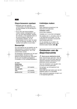 Page 116112
nl
Diepvrieswaren opslaan
• Belangrijk voor een optimale
luchtcirculatie in de diepvriesruimte:
de diepvriesladen tot de aanslag erin
schuiven.
• Als er zeer veel levensmiddelen
moeten worden ondergebracht, dan
kan men alle diepvriesladen, behalve
de onderste, uit het apparaat halen en
de levensmiddelen direct op de
vriesroosters stapelen. Om de
diepvriesladen eruit te halen: de laden
tot aan de aanslag uittrekken, aan de
voorkant iets optillen en eruit halen.
Bewaartijd
Om vermindering van de...