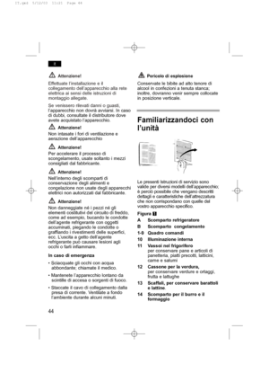 Page 48Attenzione!
Effettuate l’installazione e il
collegamento dell’apparecchio alla rete
elettrica ai sensi delle istruzioni di
montaggio allegate.
Se venissero rilevati danni o guasti,
l’apparecchio non dovrà avviarsi. In caso
di dubbi, consultate il distributore dove
avete acquistato l’apparecchio.
Attenzione!
Non intasate i fori di ventilazione e
aerazione dell’apparecchio
Attenzione!
Per accelerare il processo di
scongelamento, usate soltanto i mezzi
consigliati dal fabbricante.
Attenzione!
Nell’interno...