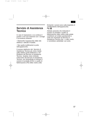 Page 61Servizio di Assistenza
Tecnica
In caso di riparazione o se continua il
guasto e non può risolversi con i consigli
e avveretnze anteriori:
• Disinserite l’apparecchio dalla rete
elettrica o attivate il fusibile.
• Non aprite inultilmente le porte
dell’apparecchio.
Il numero telefonico del  Servizio di
Assistenza Tecnica più vicino risulta
nella relativa guida telefonica o nel
Direttorio del Servizio di Assistenza
Tecnica. Qualora viene richiesto
l’intervento del Servizio di Assistenza
Tecnica, non...