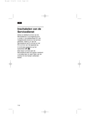 Page 120116
nl
Inschakelen van de
Servicedienst
Adres en telefoonnummer van de
Servicedienst in uw omgeving kunt
u vinden in het telefoonboek of in de
meegeleverde brochure met service-
adressen. Geef a.u.b. aan de
Servicedienst het E-nummer en het
FD-nummer van het apparaat op.
U vindt deze gegevens op het
typeplaatje (afb. ! !
0). 
Door deze nummers aan de
Servicedienst door te te geven voorkomt
u onnodig heen en weer rijden van de
monteur en de hieraan verbonden
kosten.
NL.qxd  5/12/03  11:22  Page 116
 