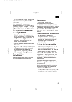 Page 57L’uscita a getto dell’agente refrigerante
può causare lesioni agli occhi o farli
infiammare.
Non adoperate in nessun caso
apparecchi elettrici o sorgenti di fuoco
attivo (per esempio, candele o lampade
di petrolio) all’interno dell’apparecchio.
Scongelate lo scomparto 
di congelamento
• Estraete i cassoni di  congelamento
con gli alimenti che ci fossero in essi.
Metteteci sopra degli accumulatori di
freddo (se ne avete). Dopodiché
collocate i cassoni nel  posto più
freddo che sia possibile.
• Per farlo,...