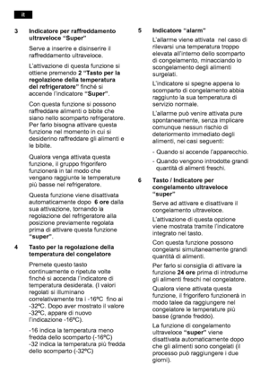 Page 44Qualora venga attivata questa 
funzione, il gruppo frigorifero
funzionerà in tal modo che
vengano raggiunte le temperature
più basse nel refrigeratore. 
Questa funzione viene disattivata 
automaticamente dopo  6 ore dalla
sua attivazione, tornando la 
regolazione del refrigeratore alla 
posizione previamente regolata
prima di attivare questa funzione
“super” .
4 Tasto per la regolazione della temperatura del congelatore 
Premete questo tasto 
continuamente o ripetute volte
finché si accenda l’indicatore...