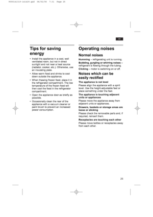 Page 2525
en
Tips for saving
energy
• Install the appliance in a cool, well
ventilated room, but not in direct
sunlight and not near a heat source
(radiator, cooker, etc.). Otherwise, use
an insulating plate.
• Allow warm food and drinks to cool
down outside the appliance.
• When thawing frozen food, place it in
the refrigerator compartment. The low
temperature of the frozen food will
then cool the food in the refrigerator
compartment.
• Open the appliance door as briefly as
possible.
• Occasionally clean the...