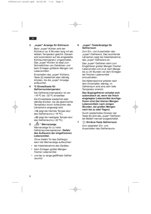 Page 66
de
3 „super“-Anzeige für Kühlraum
Beim „super“-Kühlen wird der
Kühlraum ca. 6 Stunden lang mit der
tiefsten Temperatur gekühlt. Danach
wird automatisch auf die eingestellte
Kühlraumtemperatur umgeschaltet.
Das „super“-Kühlen ist ideal zum
Schnellkühlen von Getränken und
beim Einlegen größerer Mengen von
Lebensmitteln.
Einschalten des „super“-Kühlens:
Taste (2) wiederholt oder ständig
drücken, bis die „super“-Anzeige
aufleuchtet.
4 ºC Einstelltaste für
Gefrierraumtemperatur
Die Gefrierraumtemperatur ist...