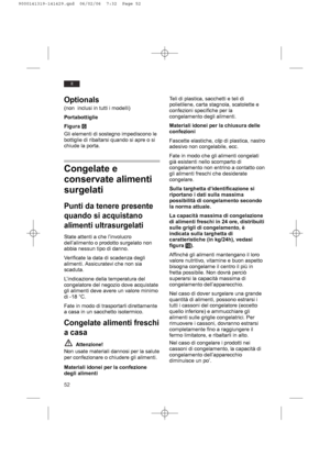 Page 5252
it
Optionals
(non  inclusi in tutti i modelli)
Portabottiglie
Figura Y
Gli elementi di sostegno impediscono le
bottiglie di ribaltarsi quando si apre o si
chiude la porta.
Congelate e
conservate alimenti
surgelati
Punti da tenere presente
quando si acquistano
alimenti ultrasurgelati
State attenti a che l’involucro
dell’alimento o prodotto surgelato non
abbia nessun tipo di danno.
Verificate la data di scadenza degli
alimenti. Assicuratevi che non sia
scaduta.
L’indicazione della temperatura del...