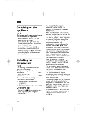 Page 2020
en
Switching on the
appliance
Fig.W
Refrigerator and freezer compartments
can be switched on separately.
• Press the On/Off button (1)  to
switch on the refrigerator
compartment. The light inside the
refrigerator compartment switches on
when the door is open.
• Press the On/Off button (7)  to
switch on the freezer compartment.
• Warning display, Fig. W/5, illuminates
until the operating temperature has
been reached.
Selecting the
temperature
Fig. W
The following standard settings have
been set at the...