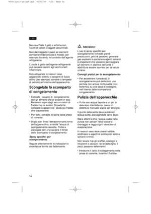 Page 5454
it
Non raschiate il gelo o la brina con
l’aiuto di coltelli o oggetti accuminati.
Non danneggiate i pezzi ed elementi
componenti del circuito di freddo, per
esempio bucando le condotte dell’agente
refrigerante.
L’uscita a getto dell’agente refrigerante
può causare lesioni agli occhi o farli
infiammare.
Non adoperate in nessun caso
apparecchi elettrici o sorgenti di fuoco
attivo (per esempio, candele o lampade
di petrolio) all’interno dell’apparecchio.
Scongelate lo scomparto 
di congelamento
•...