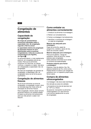 Page 8484
pt
Congelação de
alimentos
Capacidade de
congelação:
Na chapa de características
encontrará indicações sobre a
capacidade máx. de congelação,
segundo a Norma actual.
A capacidade máxima de congelação
de alimentos frescos em 24 h,
(distribuídos sobre as grelhas
congeladoras), indica-se na placa de
características (em Kg/24h),
ver figura !0.
Os alimentos devem, o mais rapidamente
possível, ser congelados até ao seu
núcleo. Para que os alimentos
conservem as vitaminas, os valores
nutritivos, o aspecto e...