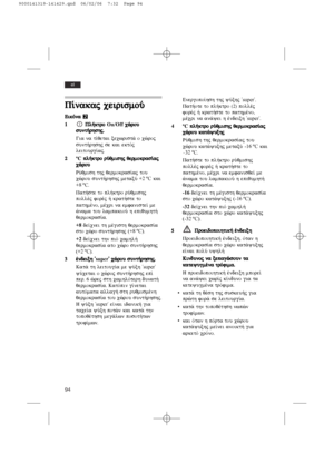 Page 9494
el
P…nakaj  ceirismoÚ
EEiikkÒÒnnaa  W
11PPll»»kkttrroo  On/Offccèèrroouu
ssuunntt»»rrhhsshhjj..
Gia na t…qetai xecwrist£ o cèroj
sunt»rhshj se kai ektÒj
leitourg…aj.
22ºCppll»»kkttrroo  rrÚÚqqmmiisshhjj  qqeerrmmookkrraass……aajj
ccèèrroouu
RÚqmish thj qermokras…aj tou
cèrou sunt»rhshj metaxÚ +2 ºCkai
+8 ºC.
Pat»ste to pl»ktro rÚqmishj
pollšj foršj » krat»ste to
pathmšno, mšcri na emfaniste… me
£nama tou lampakioÚ h epiqumht»
qermokras…a.
+8de…cnei th mšgisth qermokras…a
sto cèro sunt»rhshj (+8 ºC)....