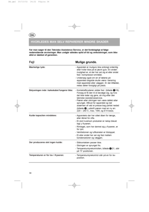 Page 34Fejl 
Mærkelige lyde:
Belysningen inde i køleskabet fungerer ikke:
Kulde kapaciten mindskes:
Der produceres slet ingen kulde:
Temperaturen er for lav i fryseren:
HVORLEDES MAN SELV REPARERER MINDRE SKADER
DA
34
Mulige grunde.
- Apparatet er muligvis ikke anbragt ordentlig
eller hviler ikke på et jævnt gulv. En anden
mulighed er, at der har sat sig et eller andet
fast i kompressor-området.
- Undersøg også om en af delene på
apparates bagside skulle være i berøring
med apparatet eller væggen. Er det...